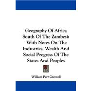 Geography of Africa South of the Zambesi : With Notes on the Industries, Wealth and Social Progress of the States and Peoples