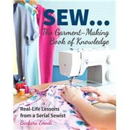 SEW ... The Garment-Making Book of Knowledge Real-Life Lessons from a Serial Sewist