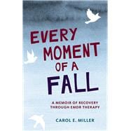 Every Moment of a Fall A Memoir of Recovery Through EMDR Therapy