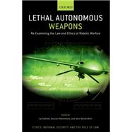 Lethal Autonomous Weapons Re-Examining the Law and Ethics of Robotic Warfare