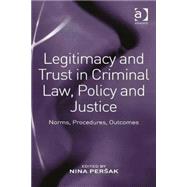 Legitimacy and Trust in Criminal Law, Policy and Justice: Norms, Procedures, Outcomes