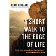 A Short Walk to the Edge of Life How My Simple Adventure Became a Dance with Death--and Taught Me What Really Matters