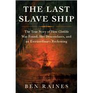The Last Slave Ship The True Story of How Clotilda Was Found, Her Descendants, and an Extraordinary Reckoning