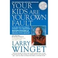 Your Kids Are Your Own Fault : A Fix-the-Way-You-Parent Guide for Raising Responsible, Productive Adults