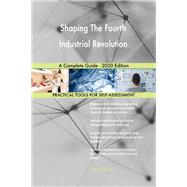 Shaping The Fourth Industrial Revolution A Complete Guide - 2020 Edition