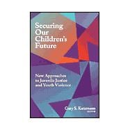 Securing Our Children's Future New Approaches to Juvenile Justice and Youth Violence