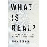 What Is Real? The Unfinished Quest for the Meaning of Quantum Physics