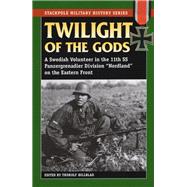 Twilight of the Gods A Swedish Volunteer in the 11th SS Panzergrenadier Division 