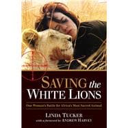Saving the White Lions One Woman's Battle for Africa's Most Sacred Animal