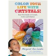 Color Your Life with Crystals Your First Guide to Crystals, Colors and Chakras
