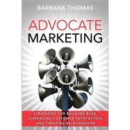 Advocate Marketing Strategies for Building Buzz, Leveraging Customer Satisfaction, and Creating Relationships