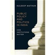 Public Policy and Politics in India How Institutions Matter