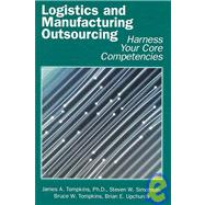 Logistics and Manufacturing Outsourcing : Harness Your Core Competencies