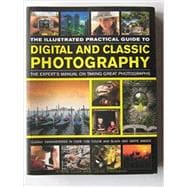 The Illustrated Practical Guide to Digital & Classic Photography The Expert's Manual On Taking Great Photographs