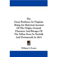The Great Pestilence in Virginia: Being an Historical Account of the Origin, General Character and Ravages of the Yellow Fever in Norfolk and Portsmouth in 1855