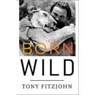 Born Wild: The Extraordinary Story of One Man's Passion for Africa