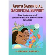 Apoyo Sacrificial, Sacrificial Support: How Undocumented Latinx Parents Get Their Children to College