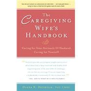 The Caregiving Wife's Handbook Caring for Your Seriously Ill Husband, Caring for Yourself