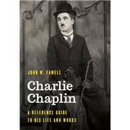 Charlie Chaplin A Reference Guide to His Life and Works