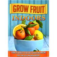Grow Fruit Indoors Learn the Benefits to Actually Harvesting Amazing Fruit that You Can Grow Indoors