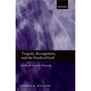 Tragedy, Recognition, and the Death of God Studies in Hegel and Nietzsche