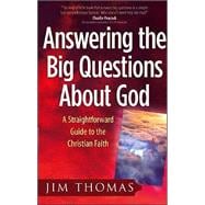 Answering the Big Questions about God : A Straightforward Guide to the Christian Faith