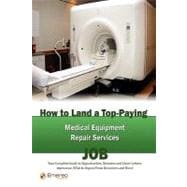 How to Land a Top-Paying Medical Equipment Repair Services Job : Your Complete Guide to Opportunities, Resumes and Cover Letters, Interviews, Salaries, Promotions, What to Expect from Recruiters and More!