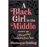 A Black Girl in the Middle Essays on (Allegedly) Figuring It All Out