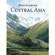 Discovering Central Asia: An Introduction to Its History, Culture, Geography and Politics