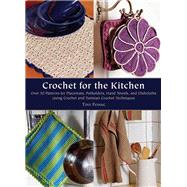 Crochet for the Kitchen Over 50 Patterns for Placemats, Potholders, Hand Towels, and Dishcloths Using Crochet and Tunisian Crochet Techniques