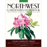 Northwest Gardener's Handbook Your Complete Guide: Select, Plan, Plant, Maintain, Problem-Solve - Oregon, Washington, Northern California, British Columbia