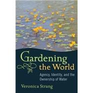 Gardening the World : Agency, Identity, and the Ownership of Water