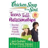 Chicken Soup for the Soul: Teens Talk Relationships Stories about Family, Friends, and Love