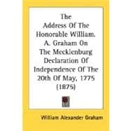 The Address Of The Honorable William. A. Graham On The Mecklenburg Declaration Of Independence Of The 20th Of May, 1775