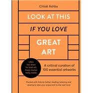 Look At This If You Love Great Art A critical curation of 100 essential artworks • Packed with links to further reading, listening and viewing to take your enjoyment to the next level