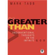 Greater Than : Unconventional Thoughts on the Infinite God