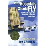 Why Hospitals Should Fly : The Ultimate Flight Plan to Patient Safety and Quality Care