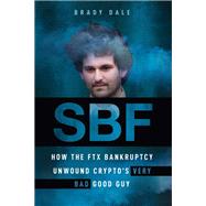 SBF How The FTX Bankruptcy Unwound Crypto's Very Bad Good Guy