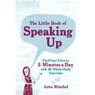 The Little Book of Speaking Up Find Your Voice in 5 Minutes a Day with 65 Whole-Body Exercises