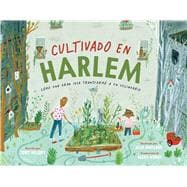 Cultivado en Harlem (Harlem Grown) Cómo una gran idea transformó a un vecindario