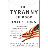 The Tyranny of Good Intentions How Prosecutors and Law Enforcement Are Trampling the Constitution in the Name of Justice