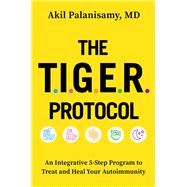 The TIGER Protocol An Integrative, 5-Step Program to Treat and Heal Your Autoimmunity