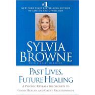 Past Lives, Future Healing A Psychic Reveals the Secrets to Good Health and Great Relationships