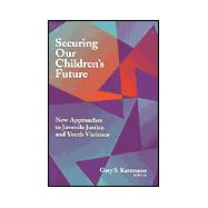 Securing Our Children's Future New Approaches to Juvenile Justice and Youth Violence