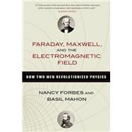 Faraday, Maxwell, and the Electromagnetic Field How Two Men Revolutionized Physics