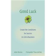 Good Luck Creating the Conditions for Success in Life and Business