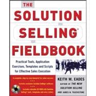 The Solution Selling Fieldbook Practical Tools, Application Exercises, Templates and Scripts for Effective Sales Execution