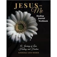 Jesus and Me - Healing Journal Workbook A Journey of Love, Healing, and Freedom