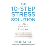 The 10-Step Stress Solution Live More, Relax More, Reenergize
