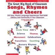 Great Big Book of Classroom Songs, Rhymes & Cheers 200 Easy, Playful Language Experiences That Build Literacy & Community in Your Classroom